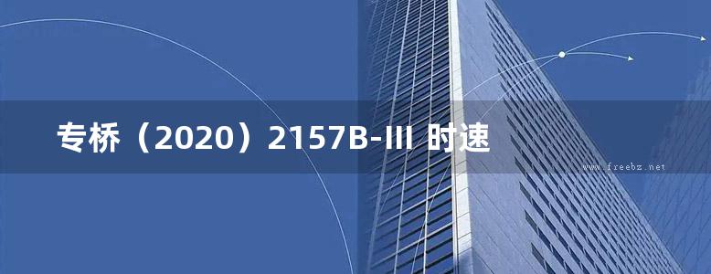 专桥（2020）2157B-Ⅲ 时速160公里客货共线铁路 有作轨道预应力混凝土连续梁（悬臂浇筑、单线） 40/64/40m连续梁